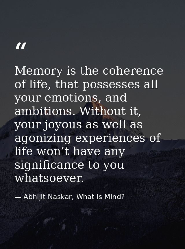 Memory is the coherence of life, that possesses all your emotions, and ambitions. Without it, your joyous as well as ago — Abhijit Naskar, What is Mind?
