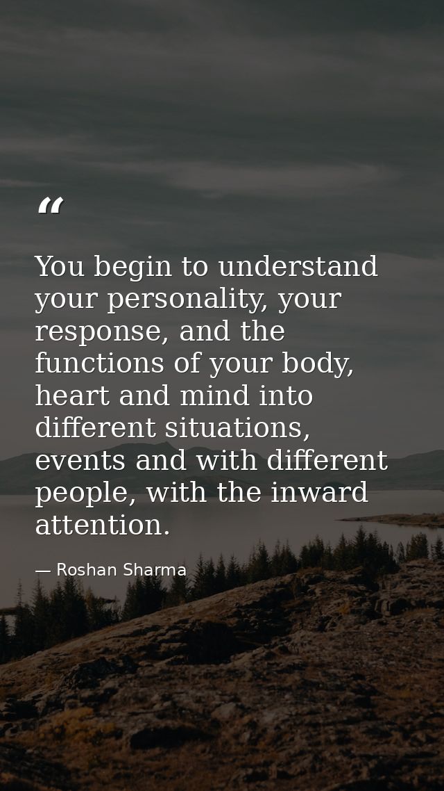 You begin to understand your personality, your response, and the functions of your body, heart and mind into different s — Roshan Sharma