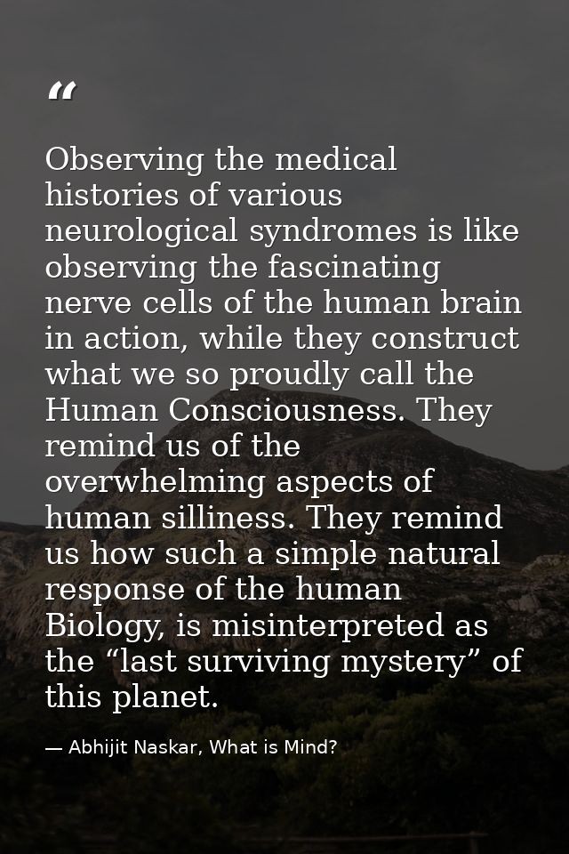 Observing the medical histories of various neurological syndromes is like observing the fascinating nerve cells of the h — Abhijit Naskar, What is Mind?