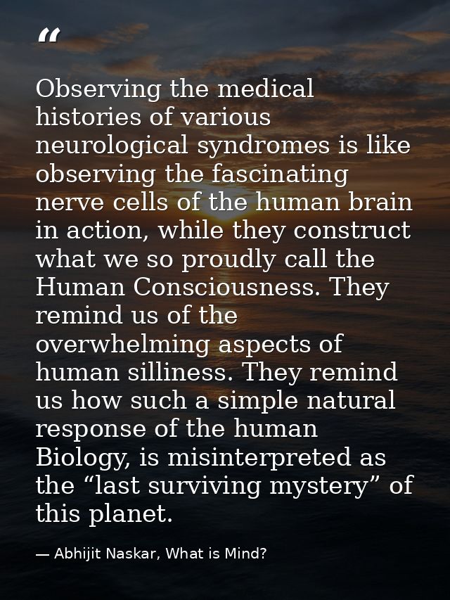 Observing the medical histories of various neurological syndromes is like observing the fascinating nerve cells of the h — Abhijit Naskar, What is Mind?