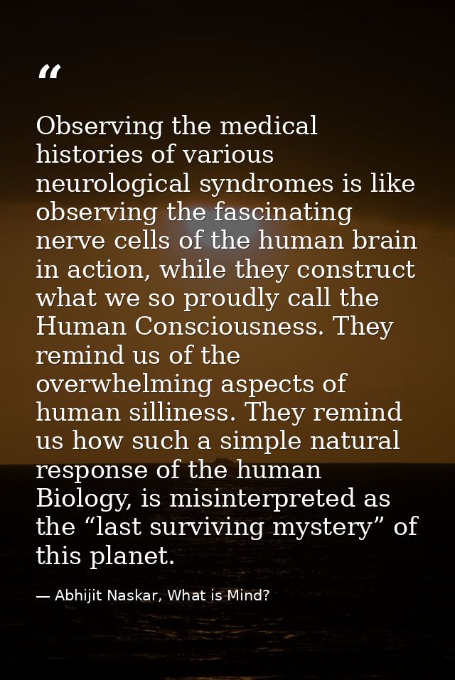 Observing the medical histories of various neurological syndromes is like observing the fascinating nerve cells of the h — Abhijit Naskar, What is Mind?