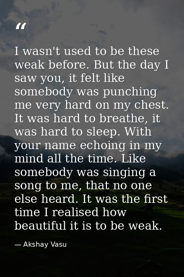 I wasn't used to be these weak before. But the day I saw you, it felt like somebody was punching me very hard on my ches — Akshay Vasu