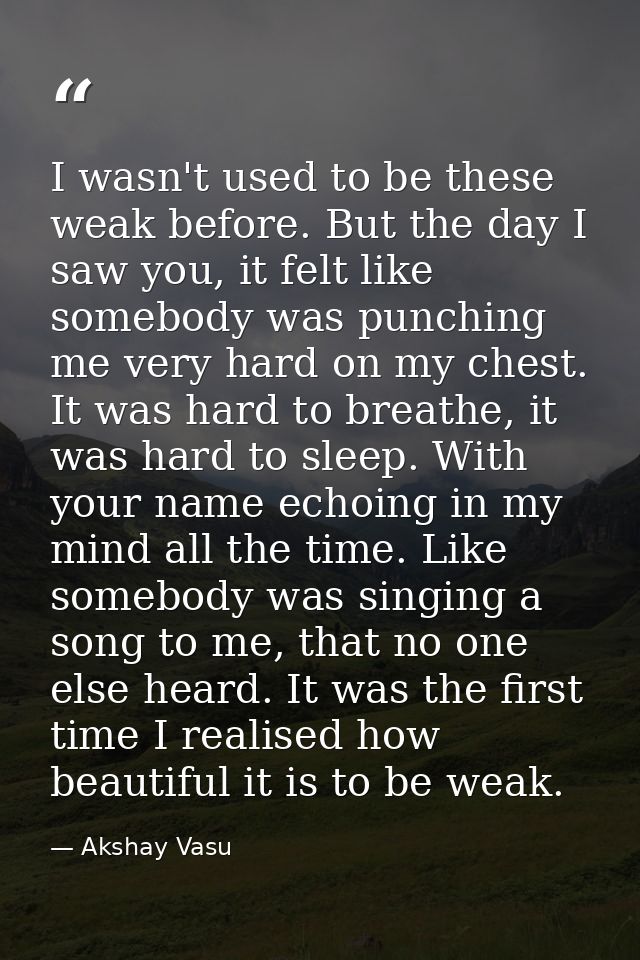 I wasn't used to be these weak before. But the day I saw you, it felt like somebody was punching me very hard on my ches — Akshay Vasu