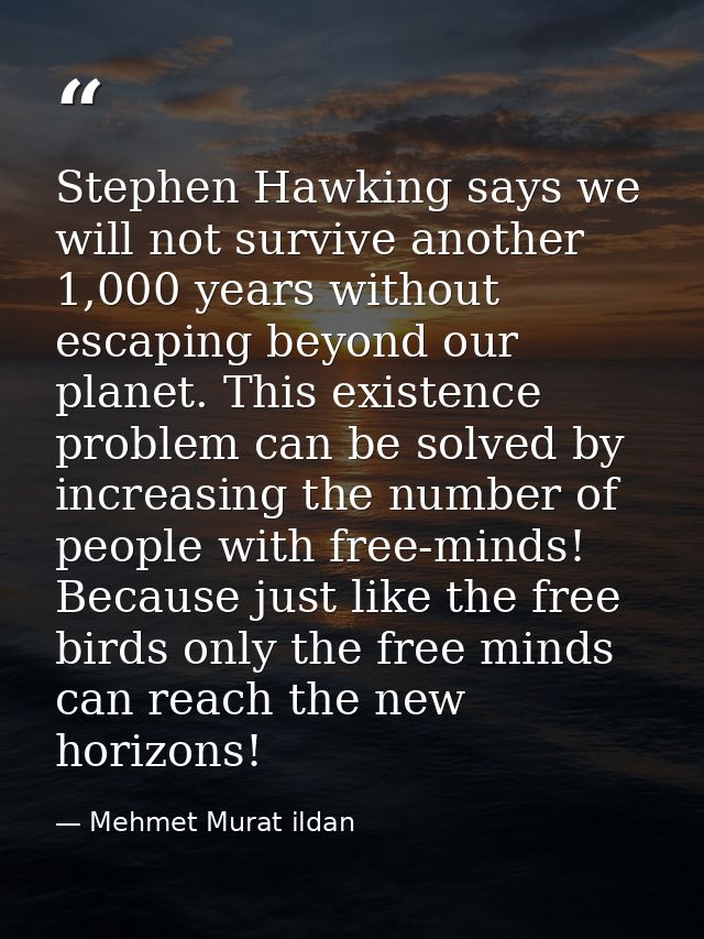 Stephen Hawking says we will not survive another 1,000 years without escaping beyond our planet. This existence problem  — Mehmet Murat ildan