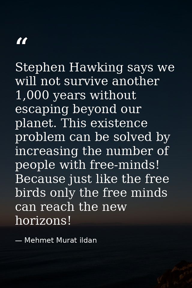 Stephen Hawking says we will not survive another 1,000 years without escaping beyond our planet. This existence problem  — Mehmet Murat ildan