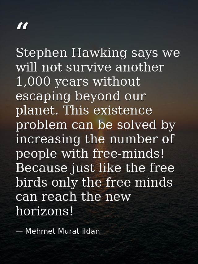Stephen Hawking says we will not survive another 1,000 years without escaping beyond our planet. This existence problem  — Mehmet Murat ildan