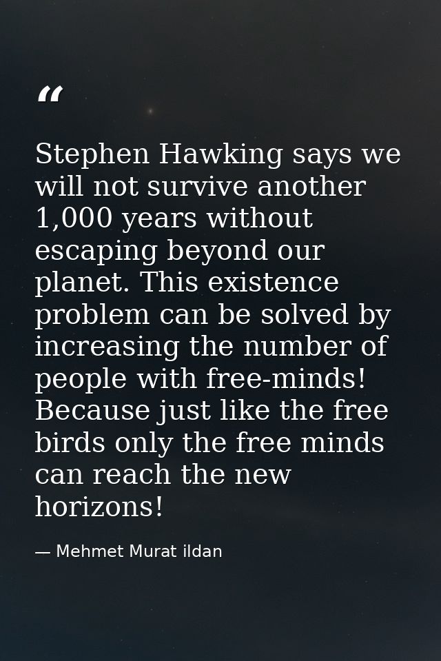 Stephen Hawking says we will not survive another 1,000 years without escaping beyond our planet. This existence problem  — Mehmet Murat ildan