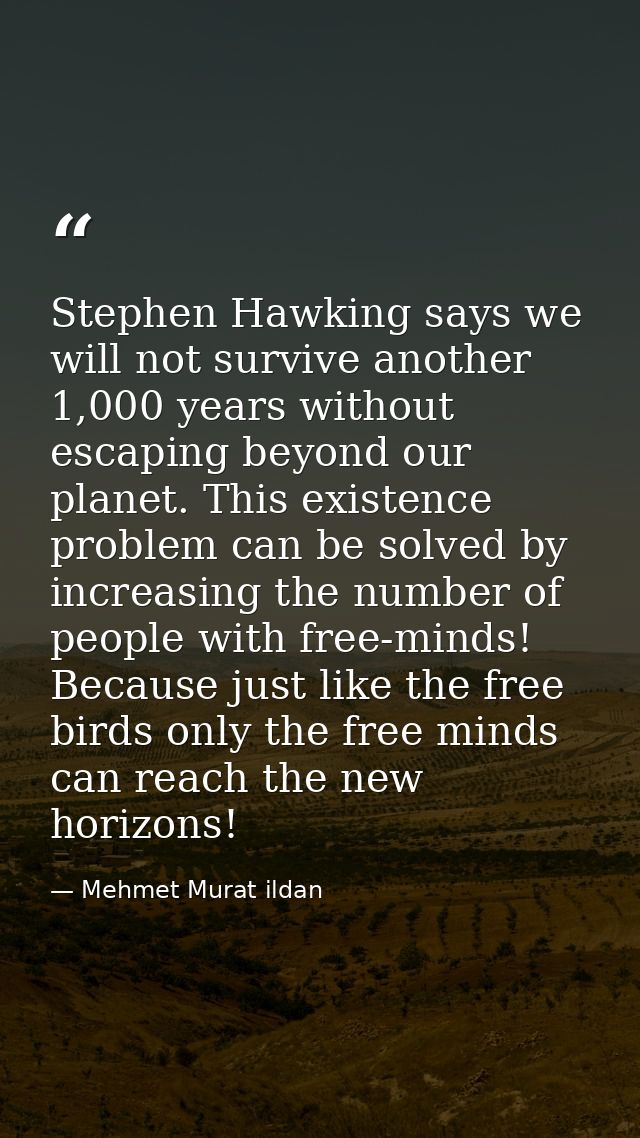 Stephen Hawking says we will not survive another 1,000 years without escaping beyond our planet. This existence problem  — Mehmet Murat ildan