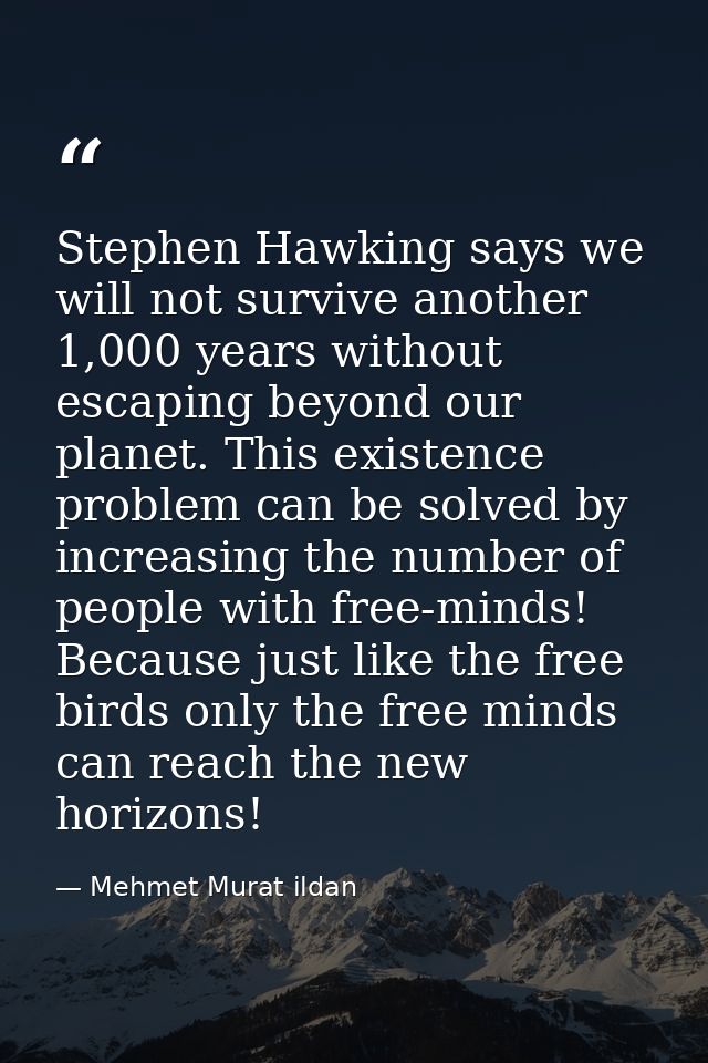 Stephen Hawking says we will not survive another 1,000 years without escaping beyond our planet. This existence problem  — Mehmet Murat ildan