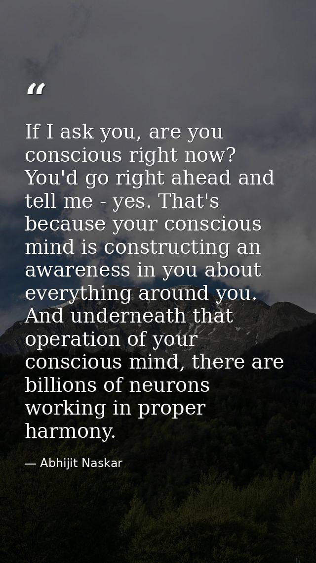 If I ask you, are you conscious right now? You'd go right ahead and tell me - yes. That's because your conscious mind is — Abhijit Naskar
