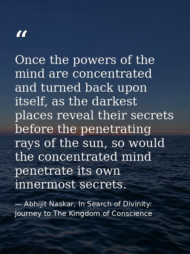 Once the powers of the mind are concentrated and turned back upon itself, as the darkest places reveal their secrets bef — Abhijit Naskar, In Search of Divinity: Journey to The Kingdom of Conscience