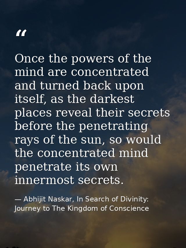 Once the powers of the mind are concentrated and turned back upon itself, as the darkest places reveal their secrets bef — Abhijit Naskar, In Search of Divinity: Journey to The Kingdom of Conscience