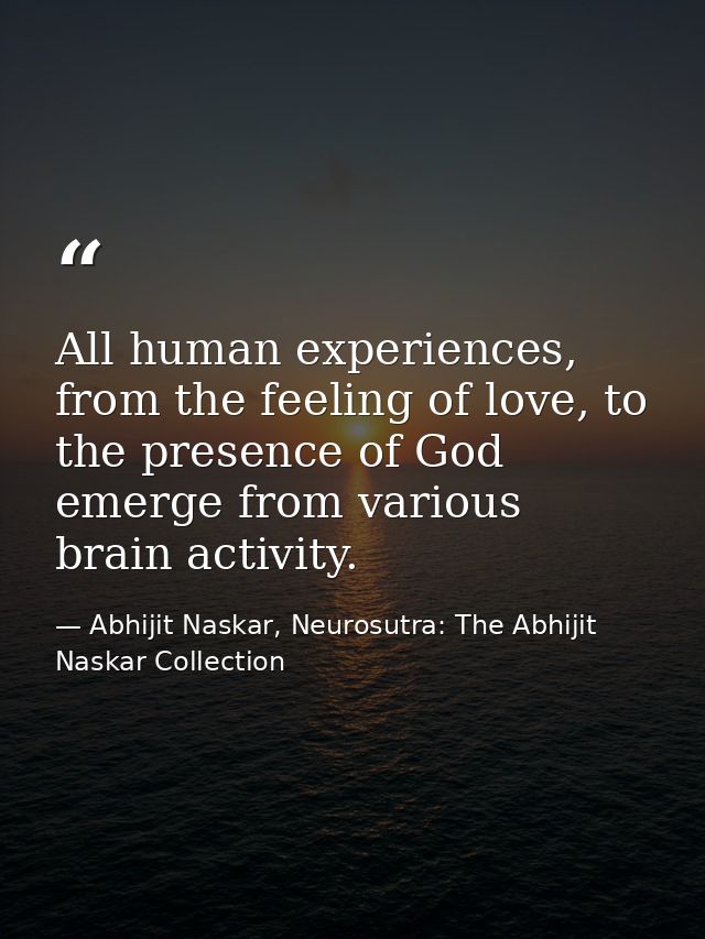 All human experiences, from the feeling of love, to the presence of God emerge from various brain activity. — Abhijit Naskar, Neurosutra: The Abhijit Naskar Collection