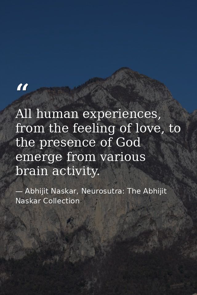 All human experiences, from the feeling of love, to the presence of God emerge from various brain activity. — Abhijit Naskar, Neurosutra: The Abhijit Naskar Collection