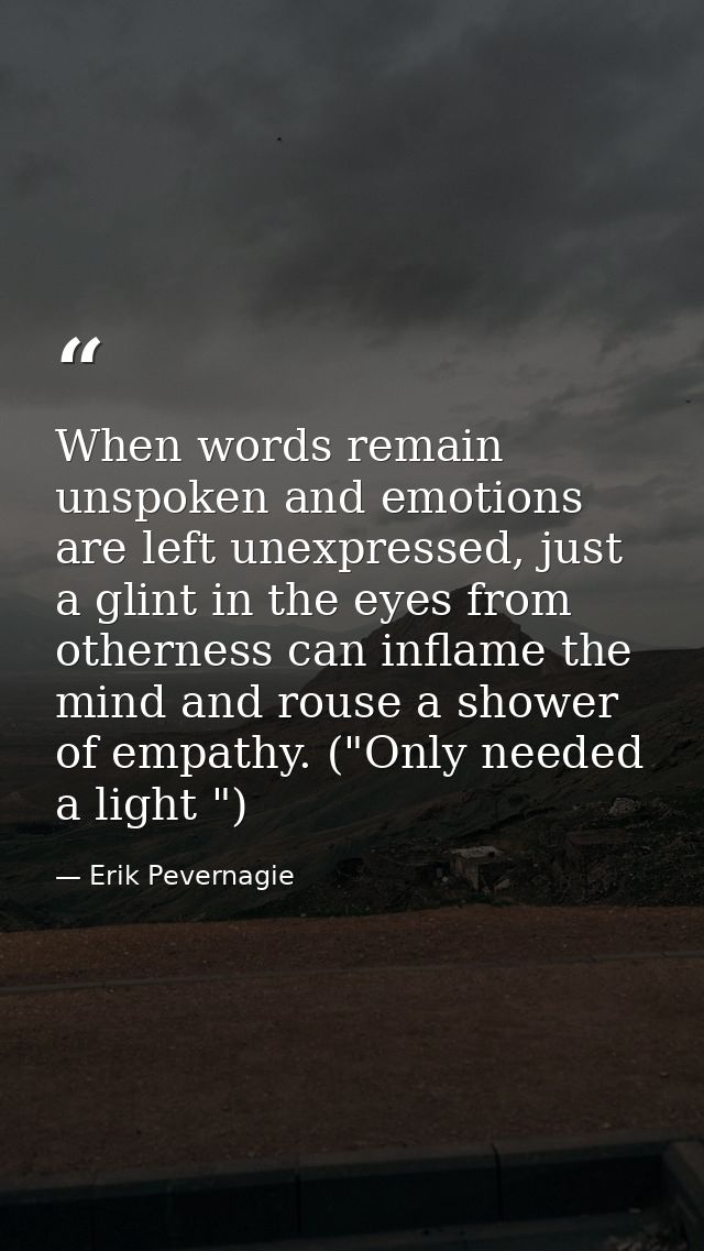 When words remain unspoken and emotions are left unexpressed, just a glint in the eyes from otherness can inflame the mi — Erik Pevernagie
