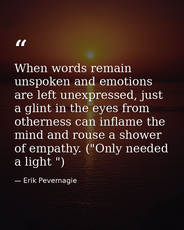 When words remain unspoken and emotions are left unexpressed, just a glint in the eyes from otherness can inflame the mi — Erik Pevernagie