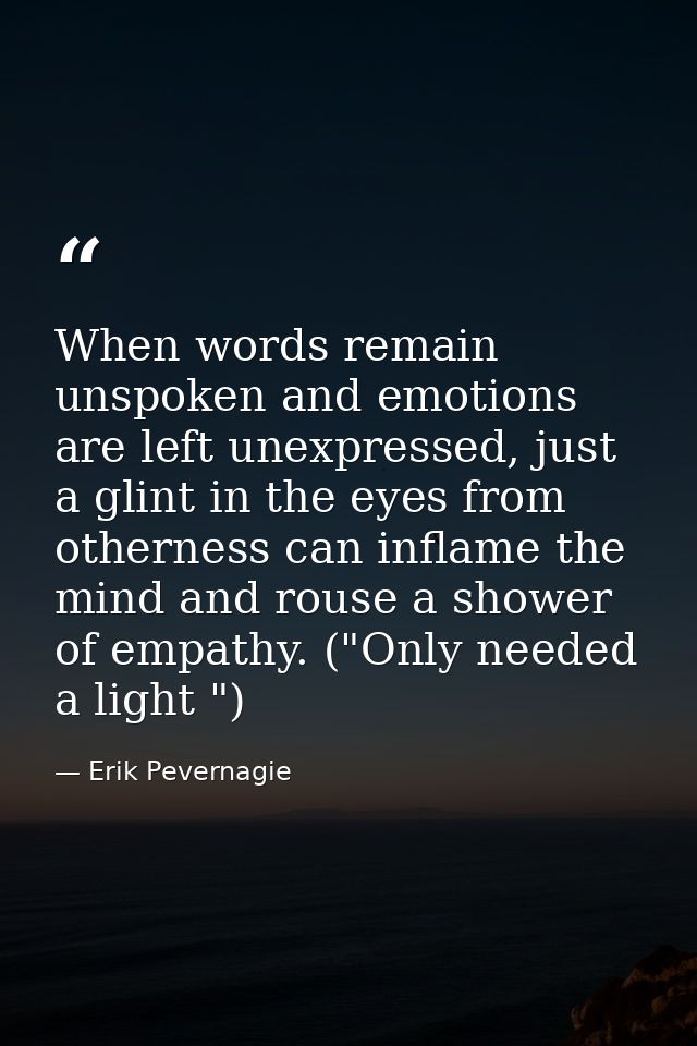 When words remain unspoken and emotions are left unexpressed, just a glint in the eyes from otherness can inflame the mi — Erik Pevernagie