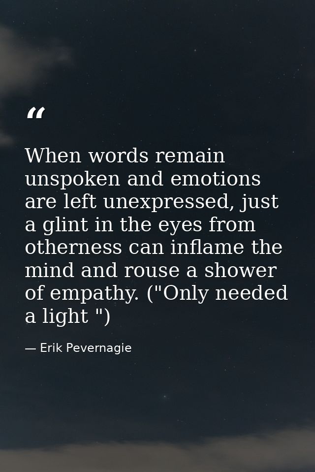 When words remain unspoken and emotions are left unexpressed, just a glint in the eyes from otherness can inflame the mi — Erik Pevernagie