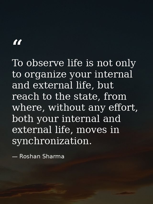 To observe life is not only to organize your internal and external life, but reach to the state, from where, without any — Roshan Sharma