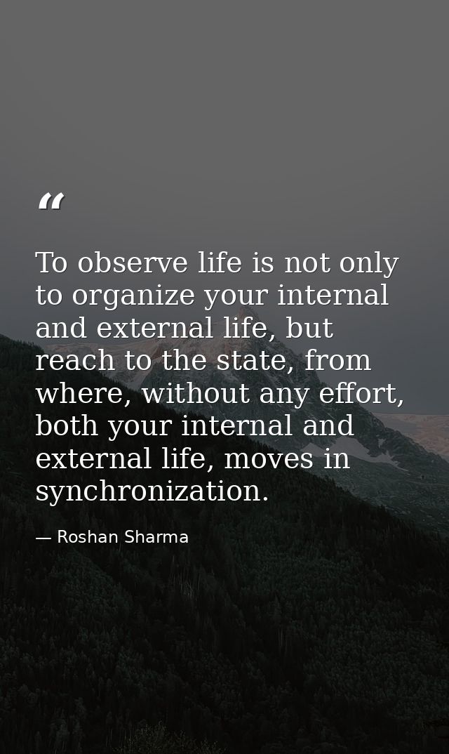 To observe life is not only to organize your internal and external life, but reach to the state, from where, without any — Roshan Sharma