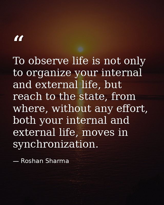 To observe life is not only to organize your internal and external life, but reach to the state, from where, without any — Roshan Sharma
