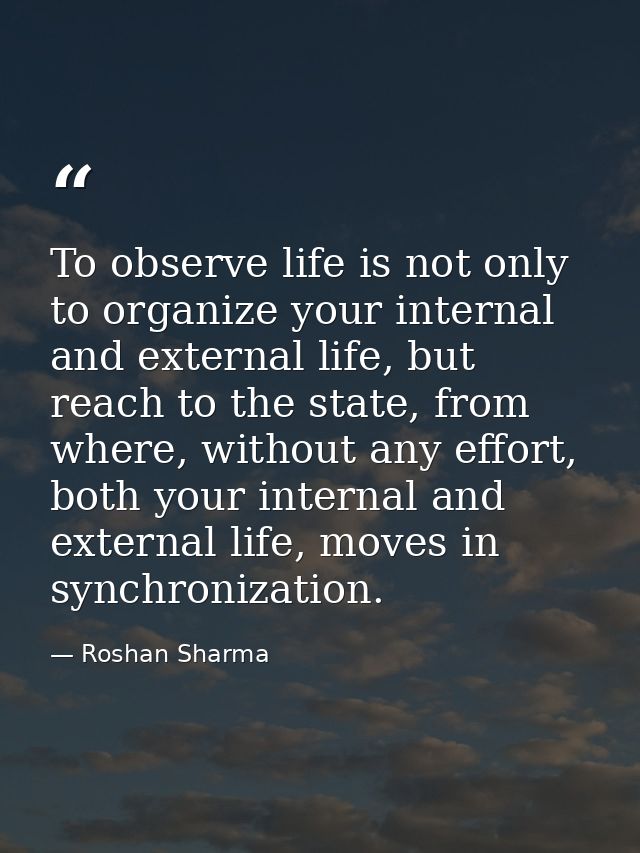 To observe life is not only to organize your internal and external life, but reach to the state, from where, without any — Roshan Sharma