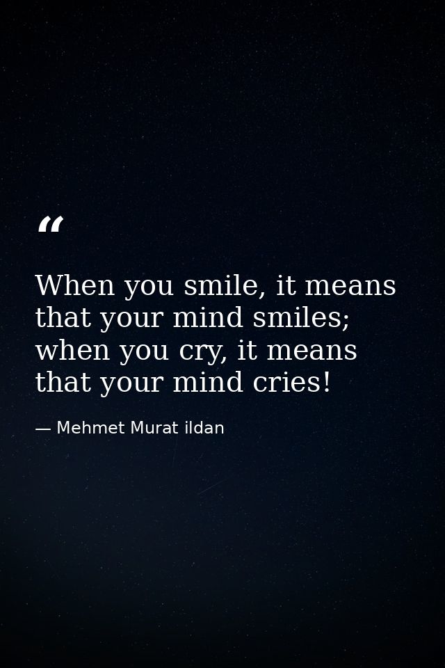 When you smile, it means that your mind smiles; when you cry, it means that your mind cries! — Mehmet Murat ildan