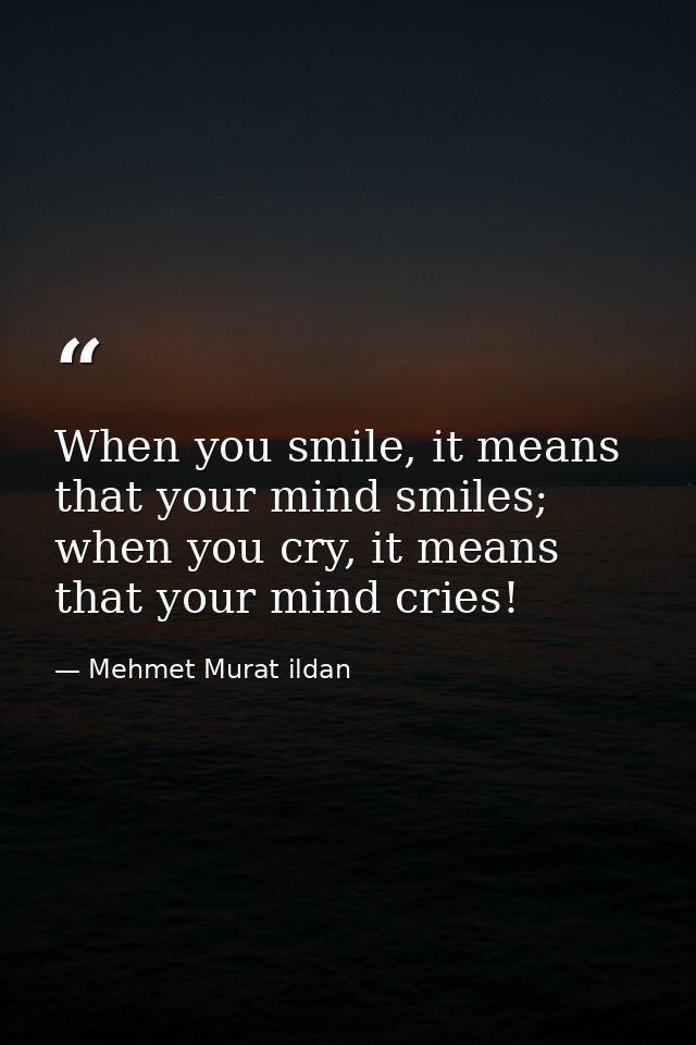 When you smile, it means that your mind smiles; when you cry, it means that your mind cries! — Mehmet Murat ildan