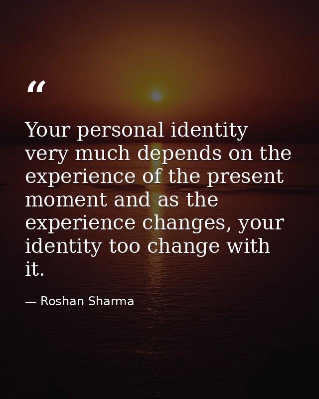 Your personal identity very much depends on the experience of the present moment and as the experience changes, your ide — Roshan Sharma