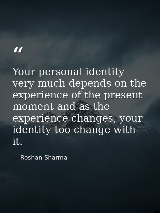 Your personal identity very much depends on the experience of the present moment and as the experience changes, your ide — Roshan Sharma
