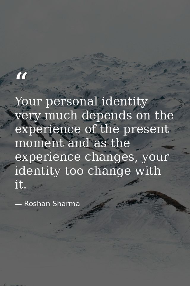 Your personal identity very much depends on the experience of the present moment and as the experience changes, your ide — Roshan Sharma