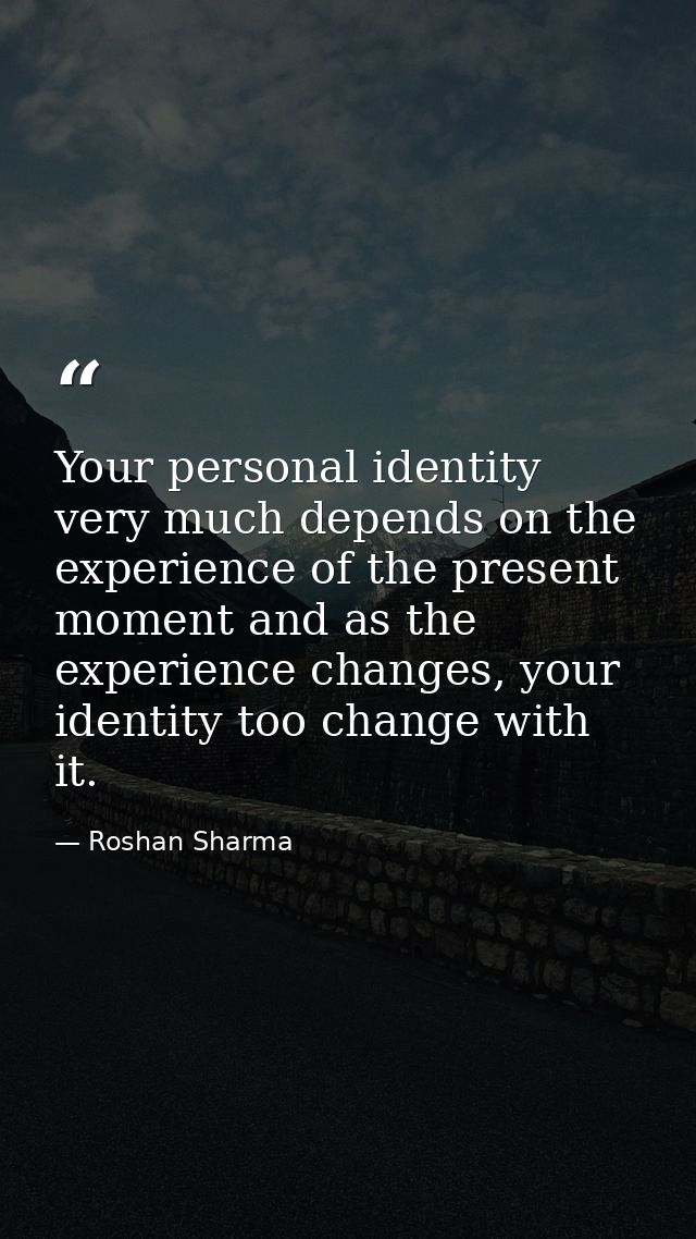 Your personal identity very much depends on the experience of the present moment and as the experience changes, your ide — Roshan Sharma