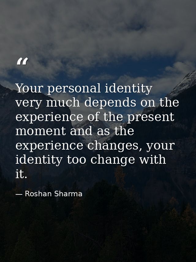 Your personal identity very much depends on the experience of the present moment and as the experience changes, your ide — Roshan Sharma