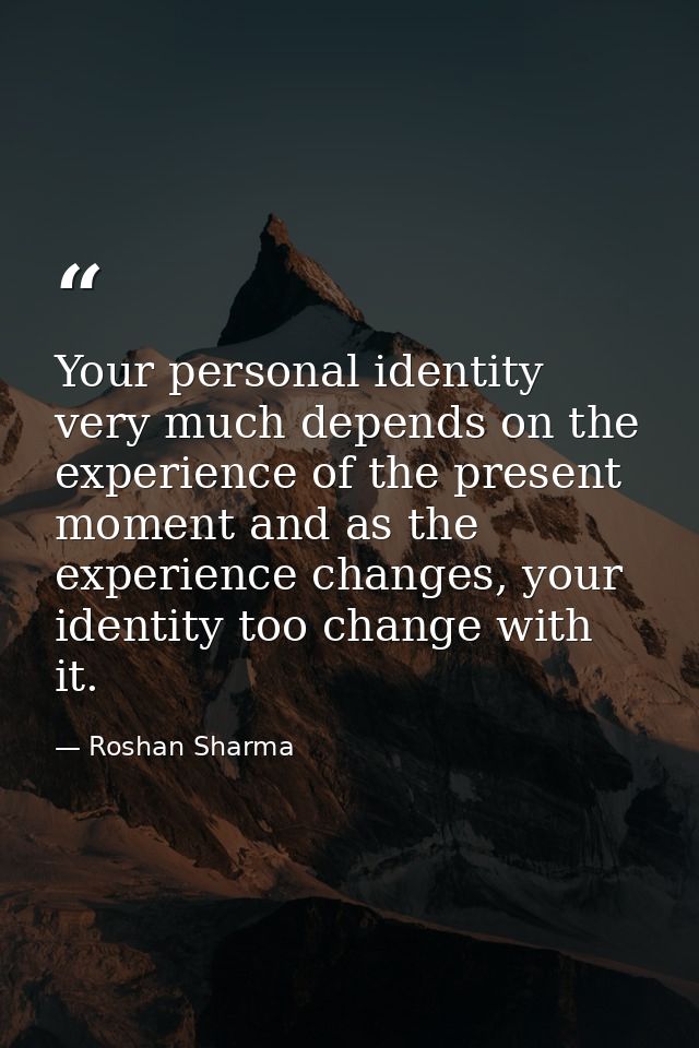 Your personal identity very much depends on the experience of the present moment and as the experience changes, your ide — Roshan Sharma