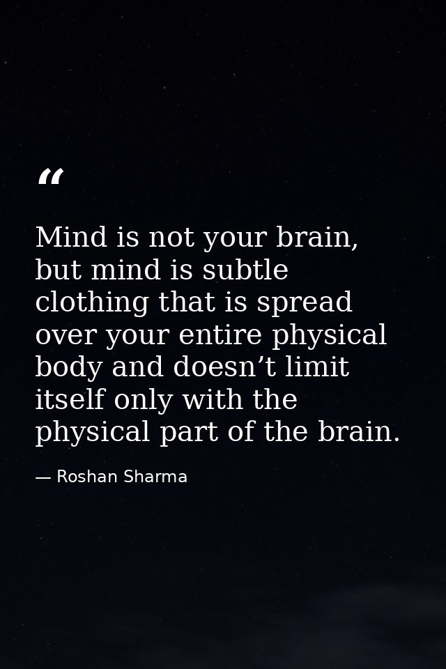 Mind is not your brain, but mind is subtle clothing that is spread over your entire physical body and doesn’t limit itse — Roshan Sharma