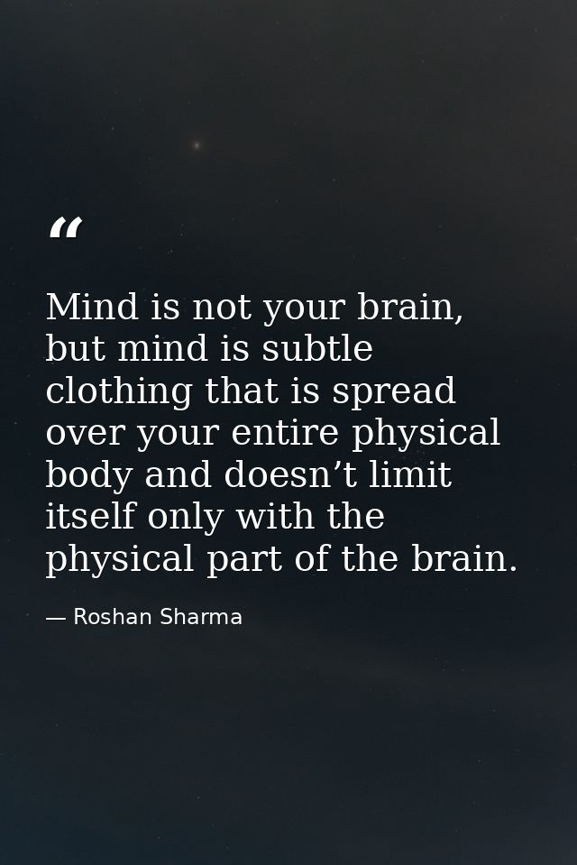Mind is not your brain, but mind is subtle clothing that is spread over your entire physical body and doesn’t limit itse — Roshan Sharma