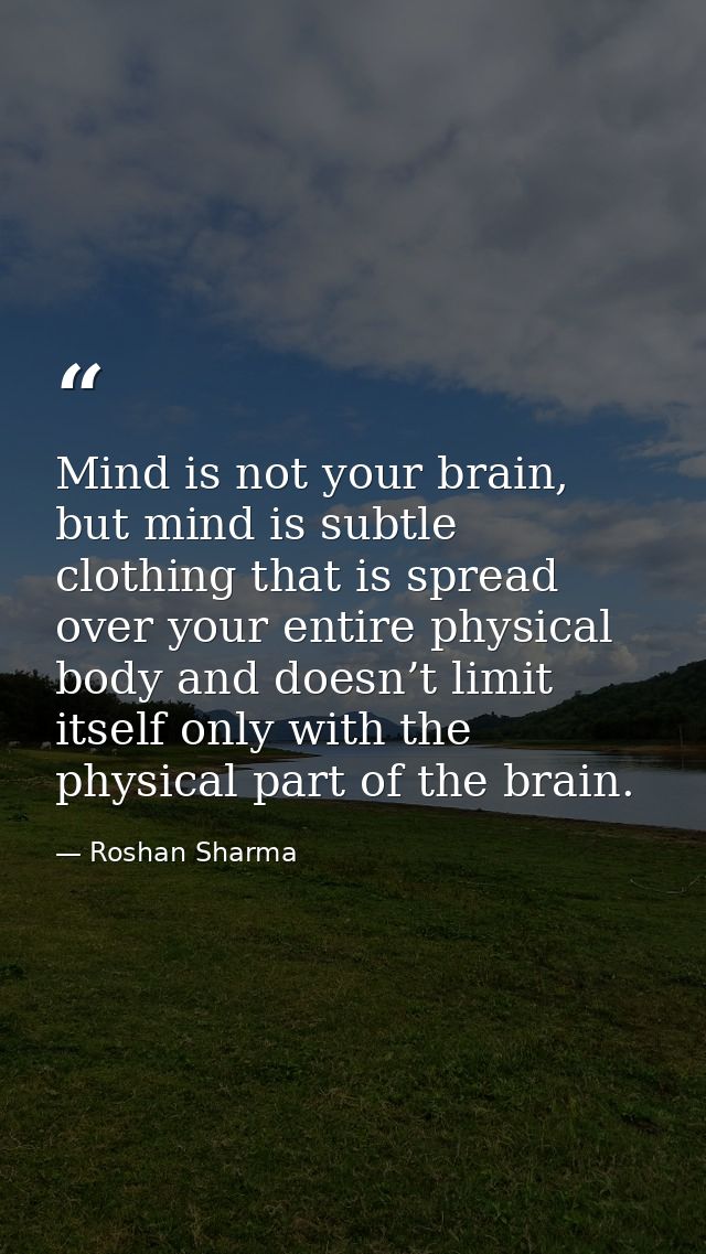 Mind is not your brain, but mind is subtle clothing that is spread over your entire physical body and doesn’t limit itse — Roshan Sharma