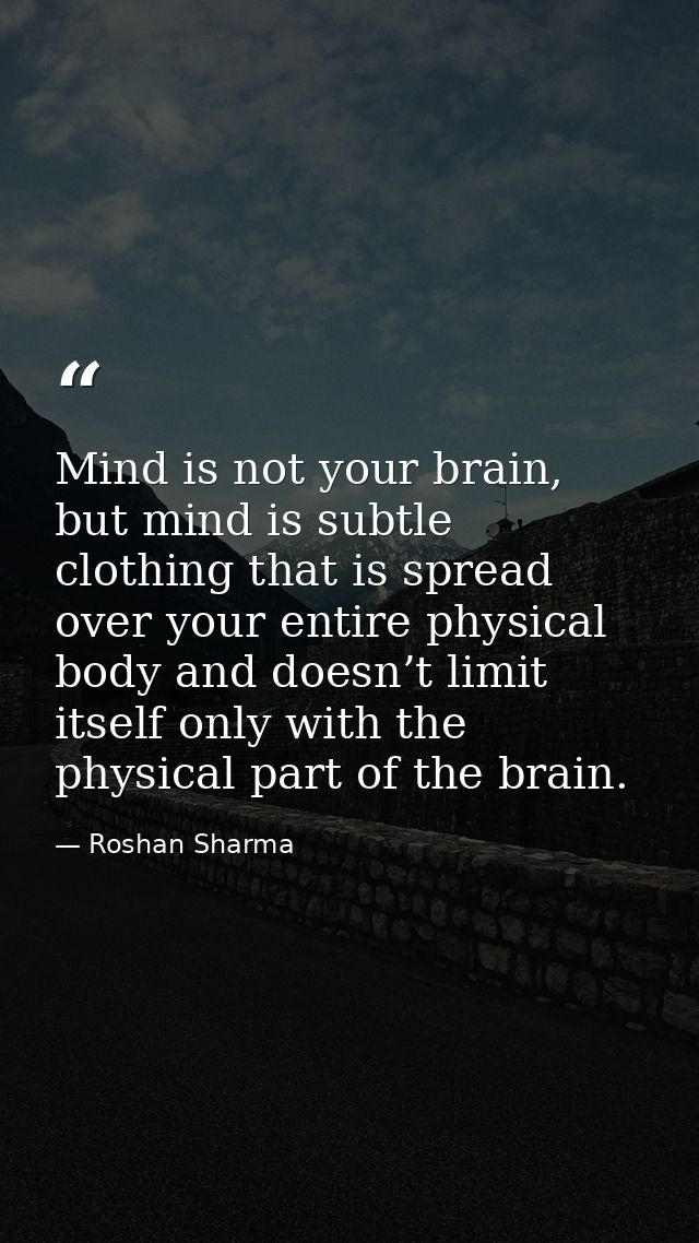 Mind is not your brain, but mind is subtle clothing that is spread over your entire physical body and doesn’t limit itse — Roshan Sharma