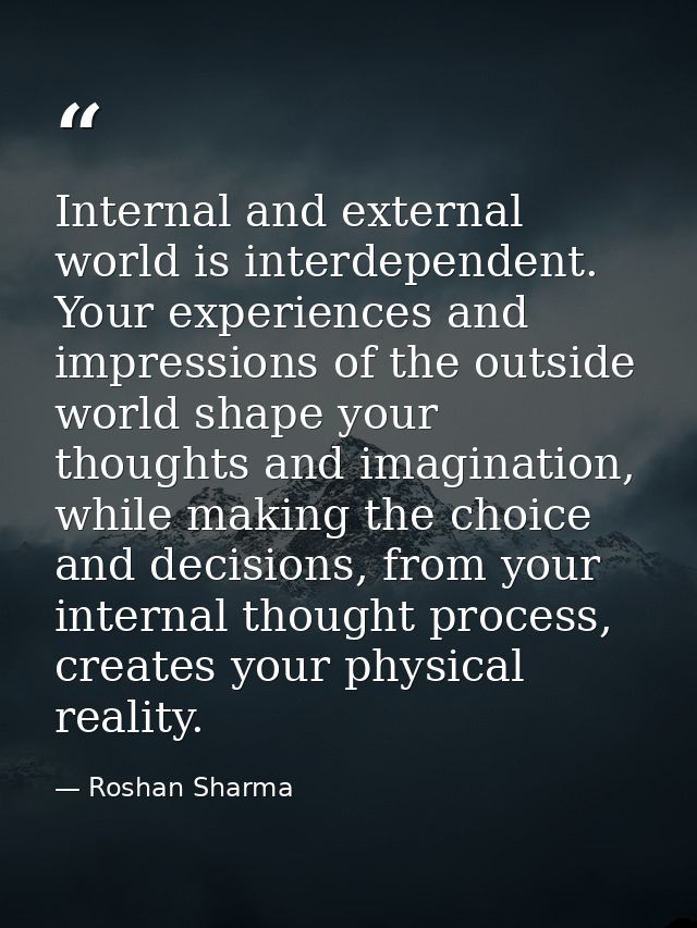Internal and external world is interdependent. Your experiences and impressions of the outside world shape your thoughts — Roshan Sharma