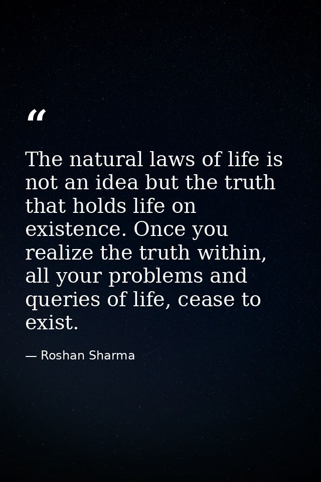 The natural laws of life is not an idea but the truth that holds life on existence. Once you realize the truth within, a — Roshan Sharma