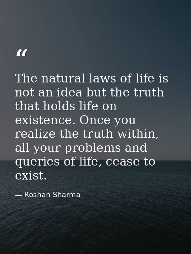 The natural laws of life is not an idea but the truth that holds life on existence. Once you realize the truth within, a — Roshan Sharma