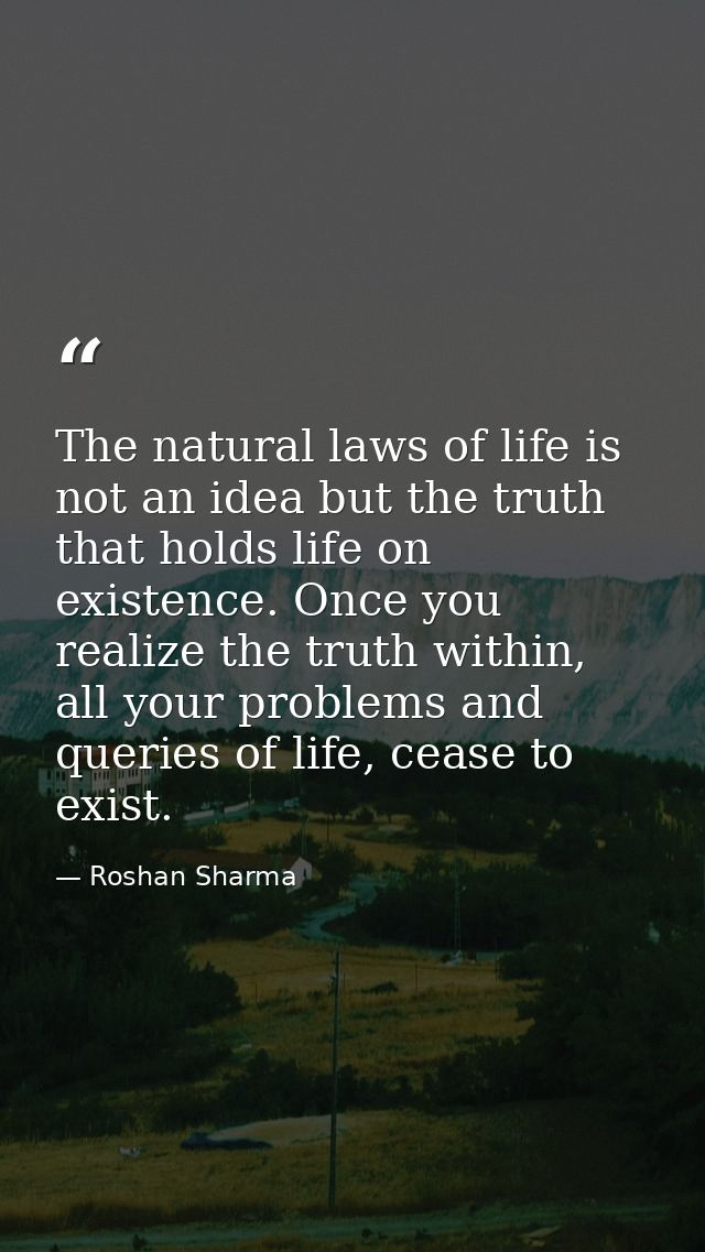The natural laws of life is not an idea but the truth that holds life on existence. Once you realize the truth within, a — Roshan Sharma