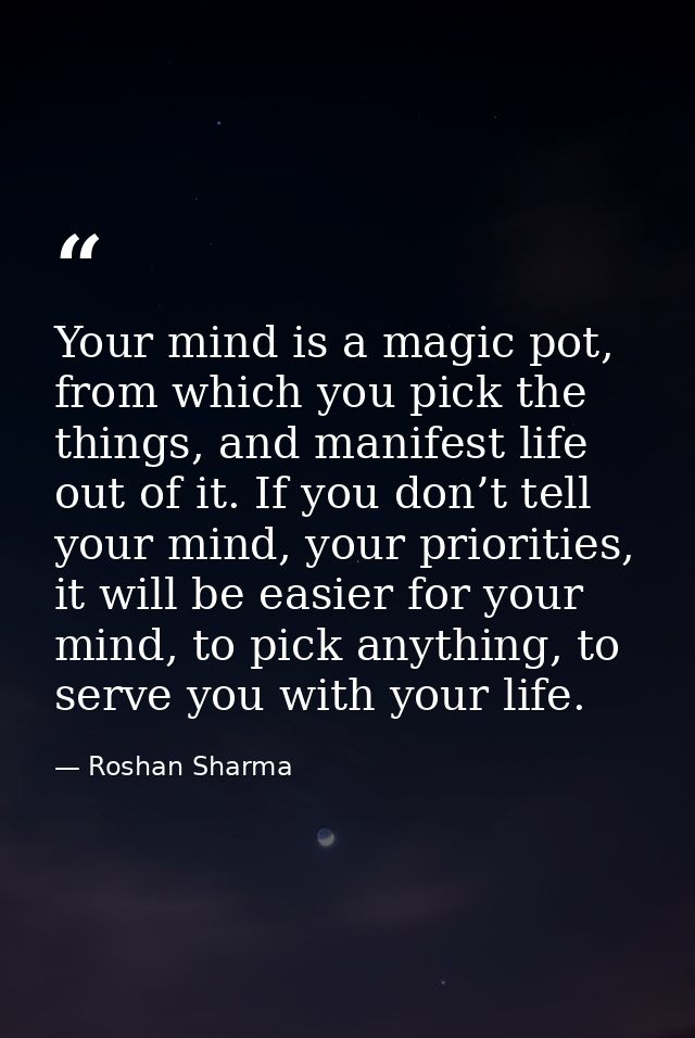 Your mind is a magic pot, from which you pick the things, and manifest life out of it. If you don’t tell your mind, your — Roshan Sharma