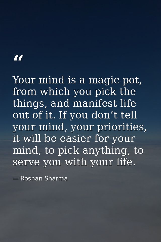 Your mind is a magic pot, from which you pick the things, and manifest life out of it. If you don’t tell your mind, your — Roshan Sharma