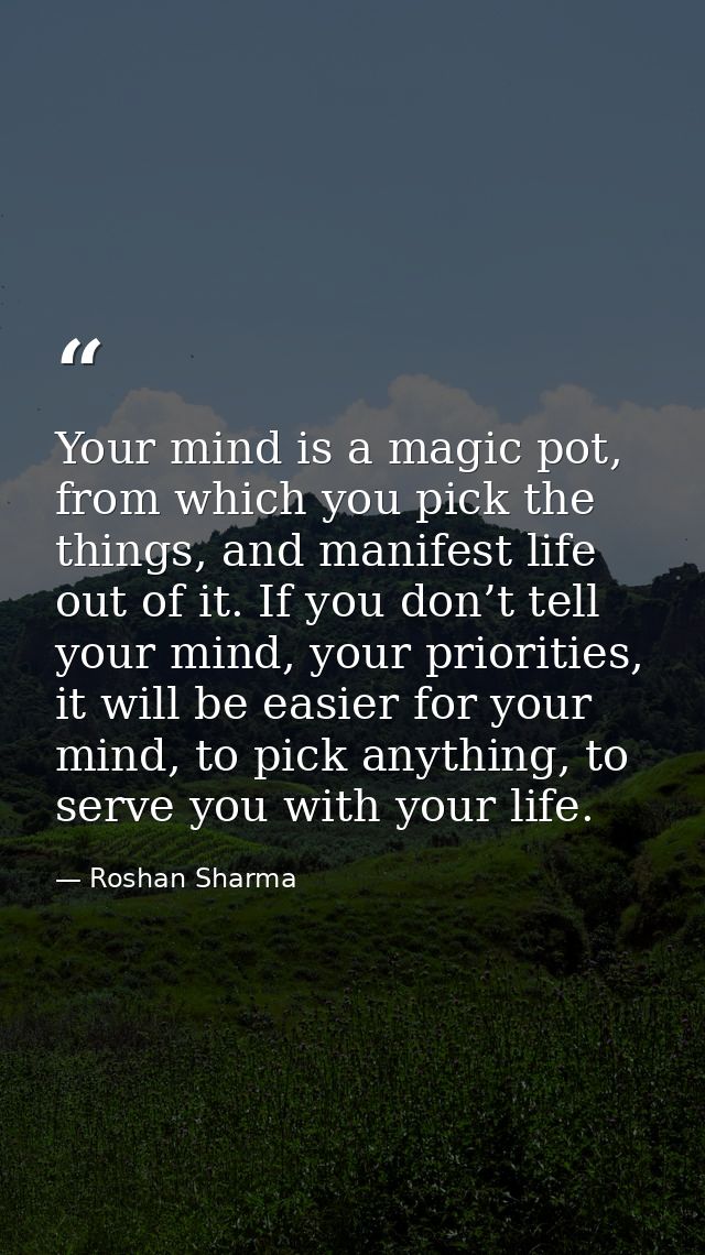 Your mind is a magic pot, from which you pick the things, and manifest life out of it. If you don’t tell your mind, your — Roshan Sharma