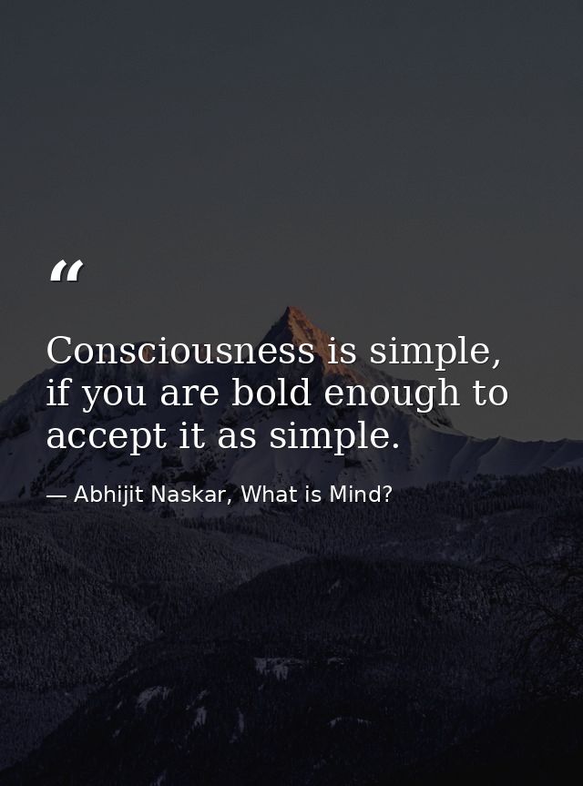 ​Consciousness is simple, if you are bold enough to accept it as simple. — Abhijit Naskar, What is Mind?