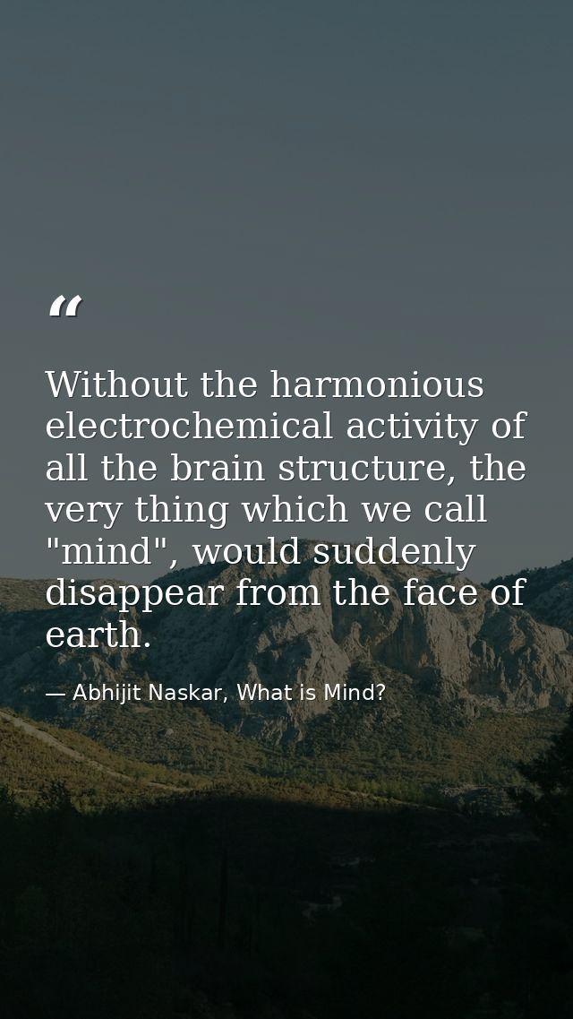 Without the harmonious electrochemical activity of all the brain structure, the very thing which we call "mind", would s — Abhijit Naskar, What is Mind?