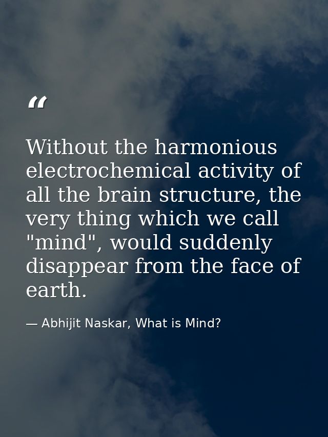 Without the harmonious electrochemical activity of all the brain structure, the very thing which we call "mind", would s — Abhijit Naskar, What is Mind?