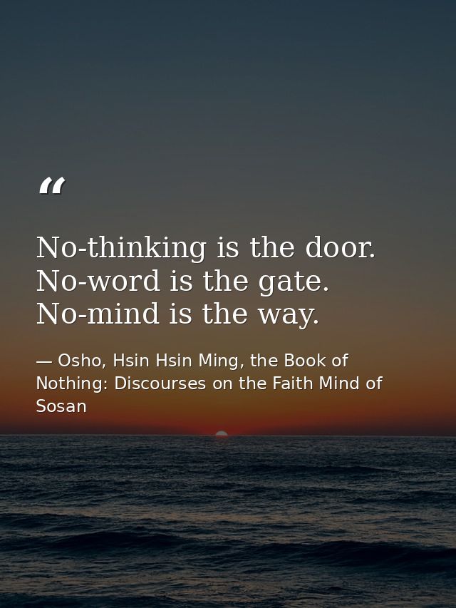 No-thinking is the door. No-word is the gate. No-mind is the way. — Osho, Hsin Hsin Ming, the Book of Nothing: Discourses on the Faith Mind of Sosan