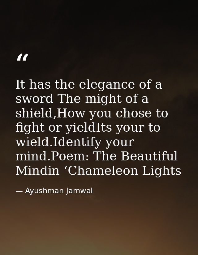 It has the elegance of a sword The might of a shield,How you chose to fight or yieldIts your to wield.Identify your mind — Ayushman Jamwal